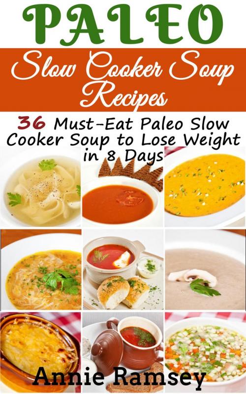 Cover of the book Paleo Slow Cooker Soup Recipes: 36 Must-eat Paleo Slow Cooker Soup to Lose Weight In 8 Days! by Annie Ramsey, justhappyforever.com