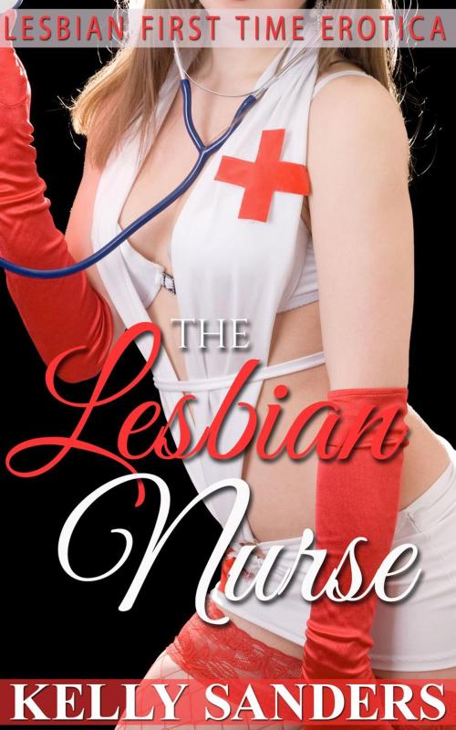 Cover of the book The Lesbian Nurse – Lesbian First Time Erotica by Kelly Sanders, KS Sexual Heat Press