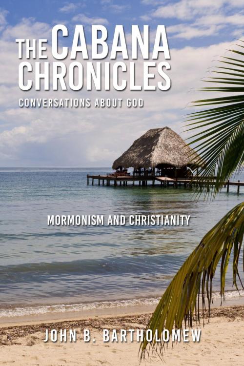 Cover of the book The Cabana Chronicles Conversations About God Mormonism and Christianity by John B. Bartholomew, MacLean Publshers