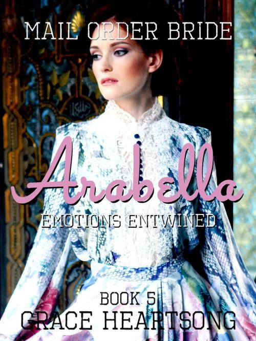 Cover of the book Mail Order Bride: Arabella - Emotions Entwined by GRACE HEARTSONG, BlissRockHub OU