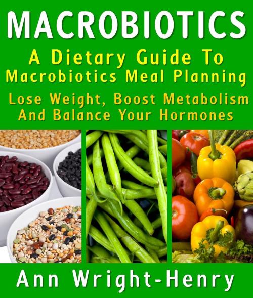 Cover of the book Macrobiotics: A Dietary Guide To Macrobiotics Meal Planning : Lose Weight, Boost Metabolism And Balance Your Hormones by Ann Wright-Henry, MarketConnexus, LLC