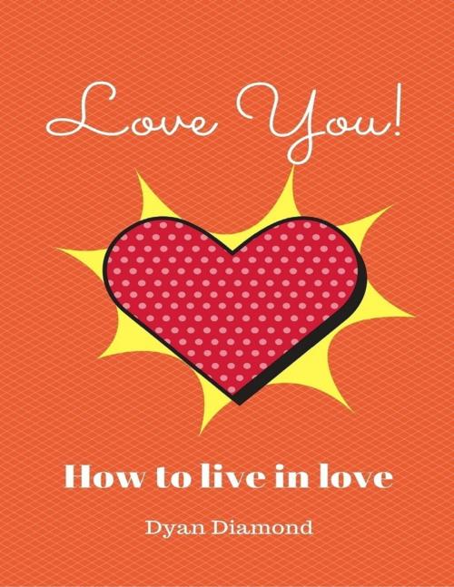 Cover of the book Love You! How To Live In Love by Dyan Diamond, Lulu.com