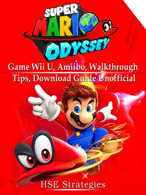 Cover of the book Super Mario Odyssey Game Wii U, Amiibo, Walkthrough, Tips, Download Guide Unofficial by HSE Strategies, HIDDENSTUFF ENTERTAINMENT LLC.
