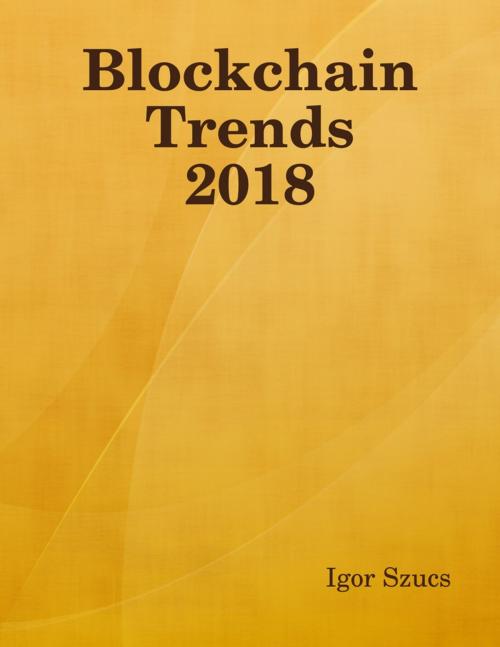 Cover of the book Blockchain Trends 2018 by Igor Szucs, Lulu.com
