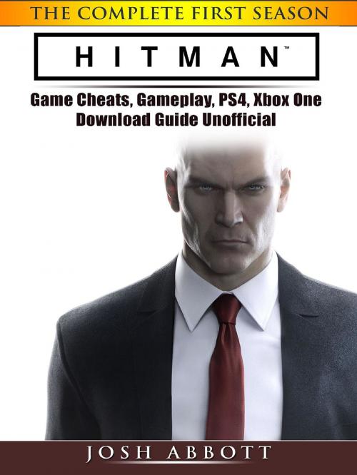 Cover of the book Hitman the Complete First Season Game Cheats, Gameplay, PS4, Xbox One, Download Guide Unofficial by Josh Abbott, HIDDENSTUFF ENTERTAINMENT LLC.