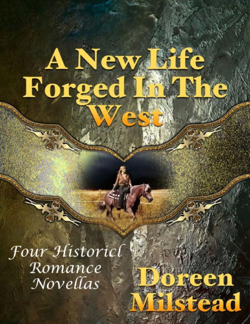 Cover of the book A New Life Forged In the West: Four Historical Romance Novellas by Doreen Milstead, Lulu.com