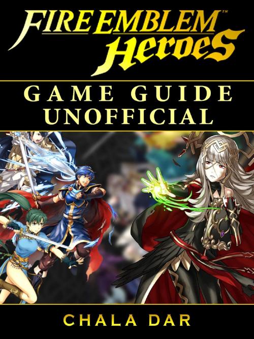 Cover of the book Fire Emblem Heroes Game Guide Unofficial by Chala Dar, HIDDENSTUFF ENTERTAINMENT LLC.