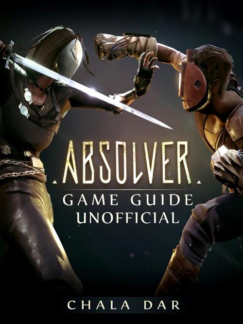 Cover of the book Absolver Game Guide Unofficial by Chala Dar, HIDDENSTUFF ENTERTAINMENT LLC.