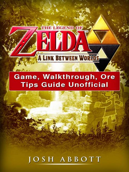 Cover of the book The Legend of Zelda a Link Between Worlds Game, Walkthrough, Ore, Tips Guide Unofficial by Josh Abbott, HIDDENSTUFF ENTERTAINMENT LLC.