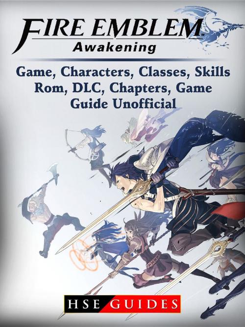 Cover of the book Fire Emblem Awakening Game, Characters, Classes, Skills, Rom, DLC, Chapters, Game Guide Unofficial by HSE Guides, HIDDENSTUFF ENTERTAINMENT LLC.