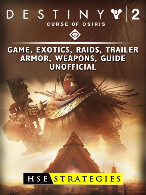 Cover of the book Destiny 2 Curse of Osiris Game, Exotics, Raids, Trailer, Armor, Weapons, Guide Unofficial by HSE Strategies, HIDDENSTUFF ENTERTAINMENT LLC.