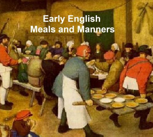 Cover of the book Early English Meals and Manners with some Forewords on Education in Early England, 13 cook books published 1460 to 1500 by Frederick J. Furnivall, Seltzer Books