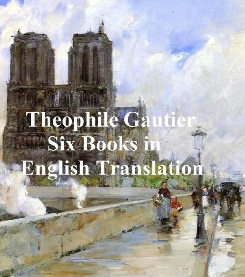 Cover of the book Theophile Gautier: 6 books in English translation by Theophile Gautier, Seltzer Books