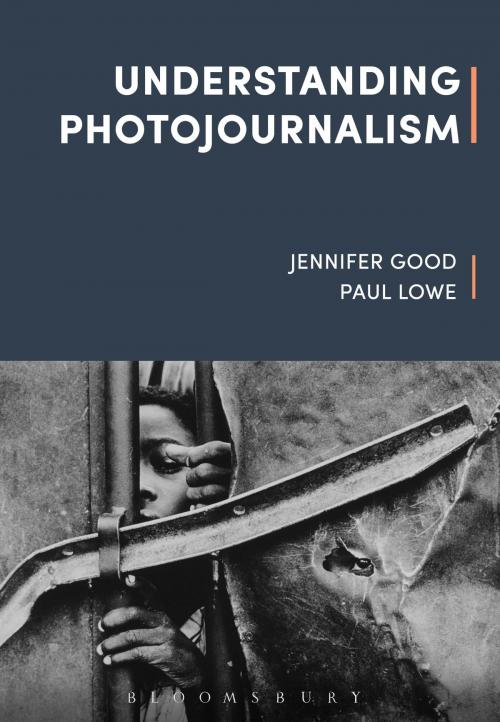 Cover of the book Understanding Photojournalism by Paul Lowe, Robert Hariman, Dr Jennifer Good, Bloomsbury Publishing