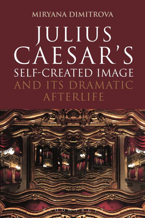Cover of the book Julius Caesar's Self-Created Image and Its Dramatic Afterlife by Dr Miryana Dimitrova, Bloomsbury Publishing