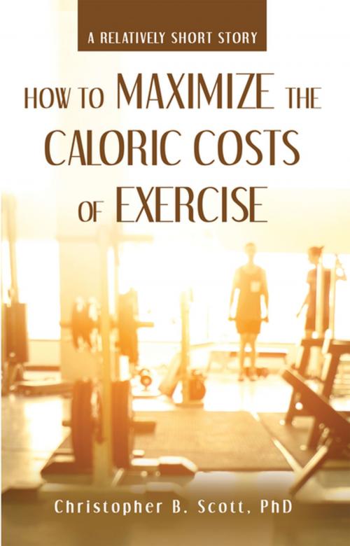 Cover of the book How to Maximize the Caloric Costs of Exercise by Christopher B. Scott PhD, Archway Publishing