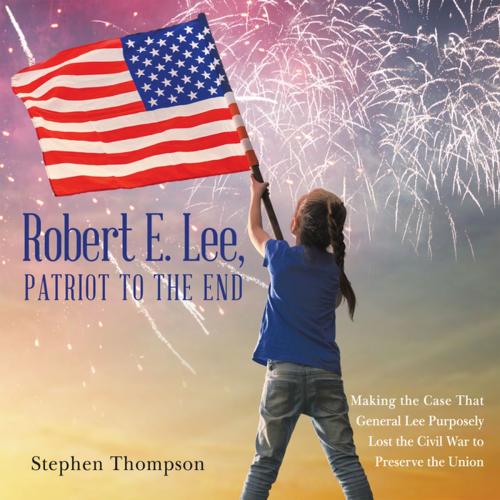 Cover of the book Robert E. Lee, Patriot to the End by Stephen Thompson, Archway Publishing