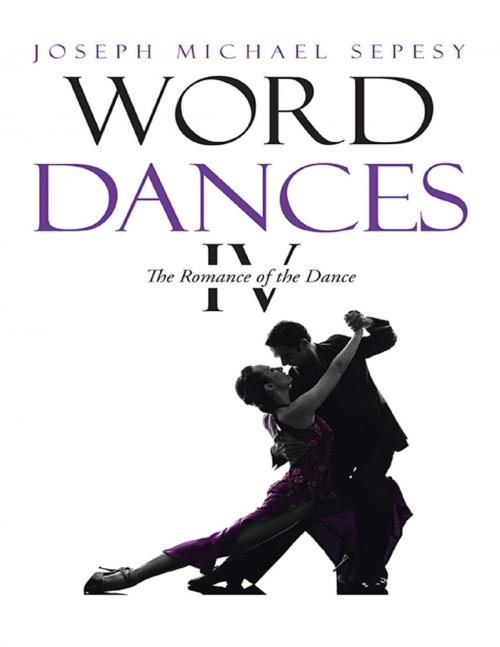 Cover of the book Word Dances Iv: The Romance of the Dance by Joseph Michael Sepesy, Lulu Publishing Services