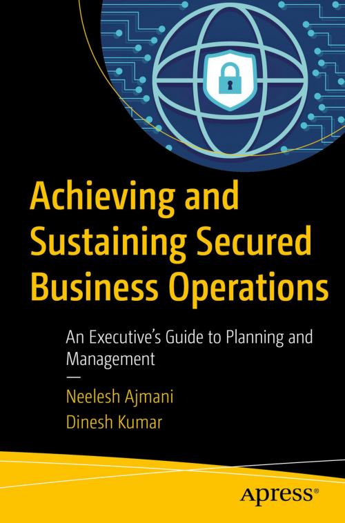 Cover of the book Achieving and Sustaining Secured Business Operations by Neelesh Ajmani, Dinesh Kumar, Apress