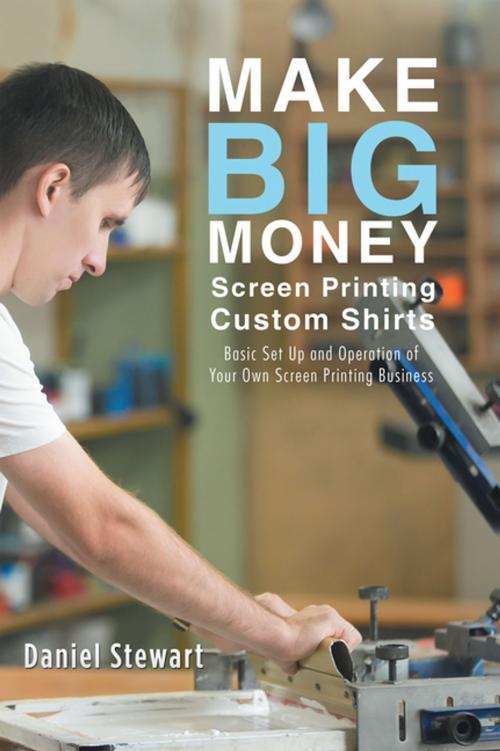 Cover of the book Make Big Money Screen Printing Custom Shirts by Daniel Stewart, Balboa Press