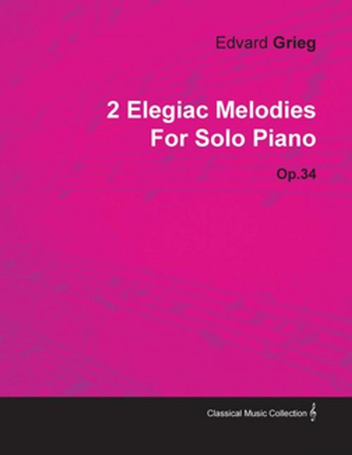 Cover of the book 2 Elegiac Melodies by Edvard Grieg for Solo Piano Op.34 by Edvard Grieg, Read Books Ltd.