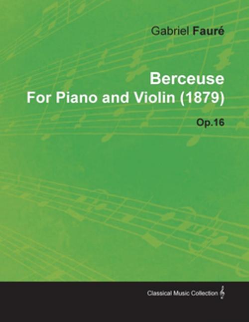 Cover of the book Berceuse by Gabriel Faur for Piano and Violin (1879) Op.16 by Gabriel Faur, Read Books Ltd.