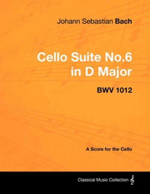 Cover of the book Johann Sebastian Bach - Cello Suite No.6 in D Major - BWV 1012 - A Score for the Cello by Johann Sebastian Bach, Read Books Ltd.
