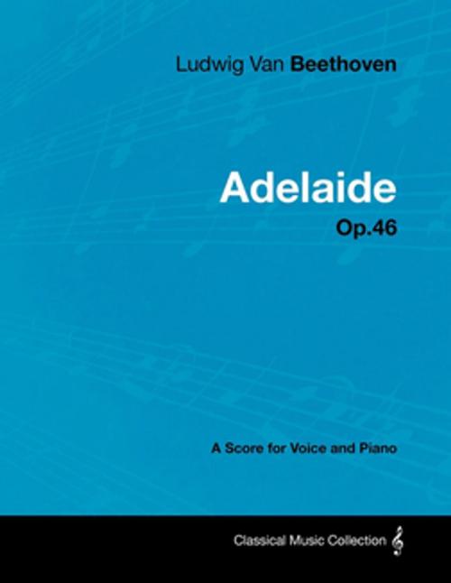 Cover of the book Ludwig Van Beethoven - Adelaide - Op.46 - A Score for Voice and Piano by Ludwig Van Beethoven, Read Books Ltd.
