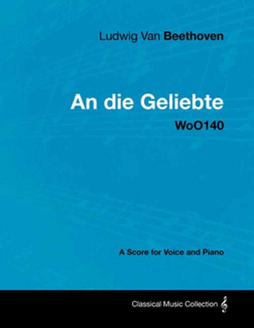 Cover of the book Ludwig Van Beethoven - An die Geliebte - WoO140 - A Score for Voice and Piano by Ludwig Van Beethoven, Read Books Ltd.