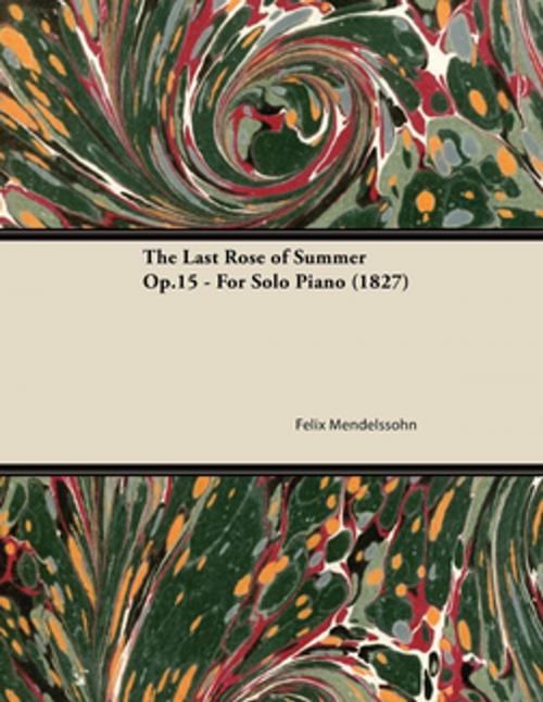 Cover of the book The Last Rose of Summer Op.15 - For Solo Piano (1827) by Felix Mendelssohn, Read Books Ltd.