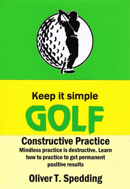 Cover of the book Keep It Simple Golf - Constructive Practice by Oliver T. Spedding, Oliver Spedding