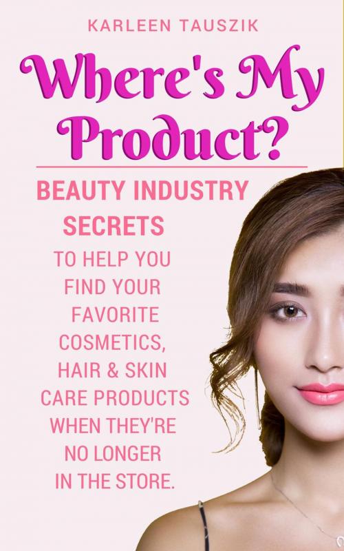 Cover of the book Where’s My Product? Beauty industry secrets to help you find your favorite cosmetics, hair and skin care products when they’re no longer in the store. by Karleen Tauszik, Karleen Tauszik