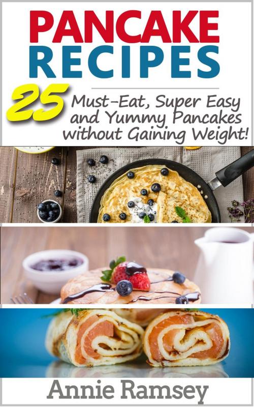 Cover of the book Pancake Recipes: 25 Must-eat, Super Easy and Yummy Pancakes Without Gaining Weight( Low Calorie Pancake Recipes) by Annie Ramsey, justhappyforever.com
