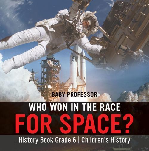 Cover of the book Who Won in the Race for Space? History Book Grade 6 | Children's History by Baby Professor, Speedy Publishing LLC