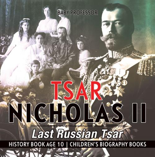 Cover of the book Tsar Nicholas II : Last Russian Tsar - History Book Age 10 | Children's Biography Books by Baby Professor, Speedy Publishing LLC