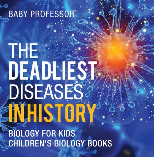 Cover of the book The Deadliest Diseases in History - Biology for Kids | Children's Biology Books by Baby Professor, Speedy Publishing LLC