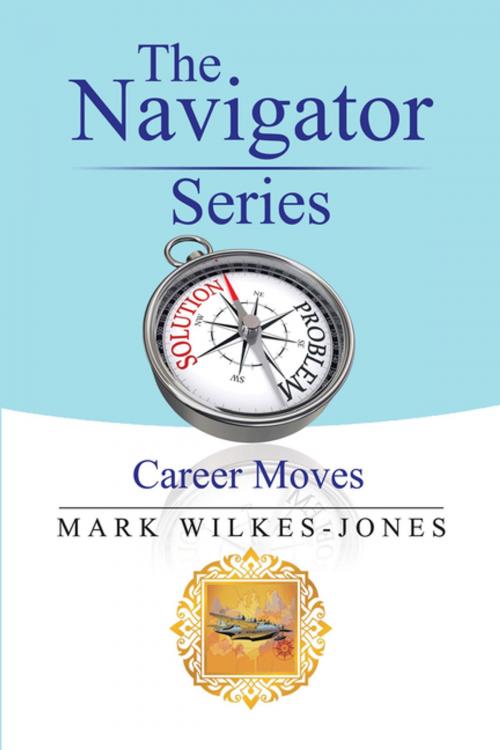 Cover of the book The Navigator Series: Career Moves by Mark Wilkes-Jones, Xlibris AU