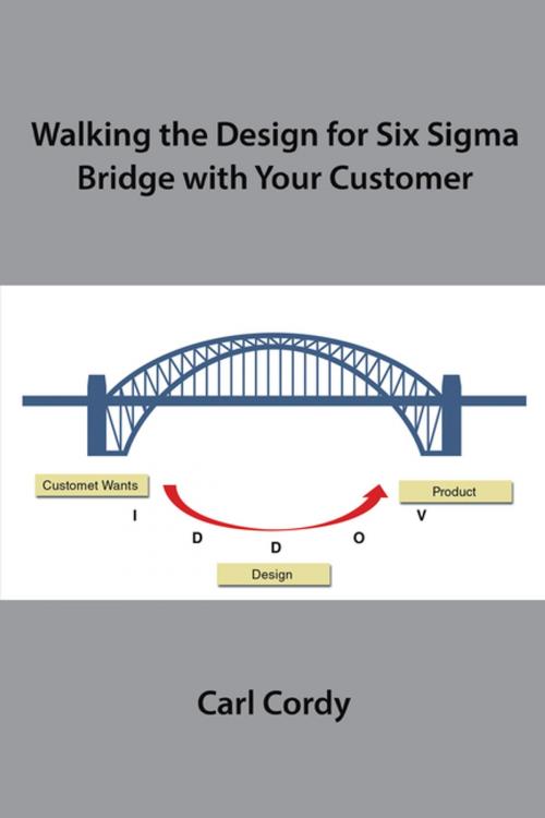 Cover of the book Walking the Design for Six Sigma Bridge with Your Customer by Carl Cordy, Xlibris US