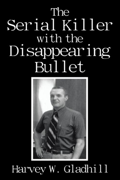 Cover of the book The Serial Killer with the Disappearing Bullet by Harvey W. Gladhill, Xlibris US