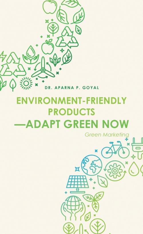 Cover of the book Environment-Friendly Products—Adapt Green Now by Aparna P. Goyal, Partridge Publishing India
