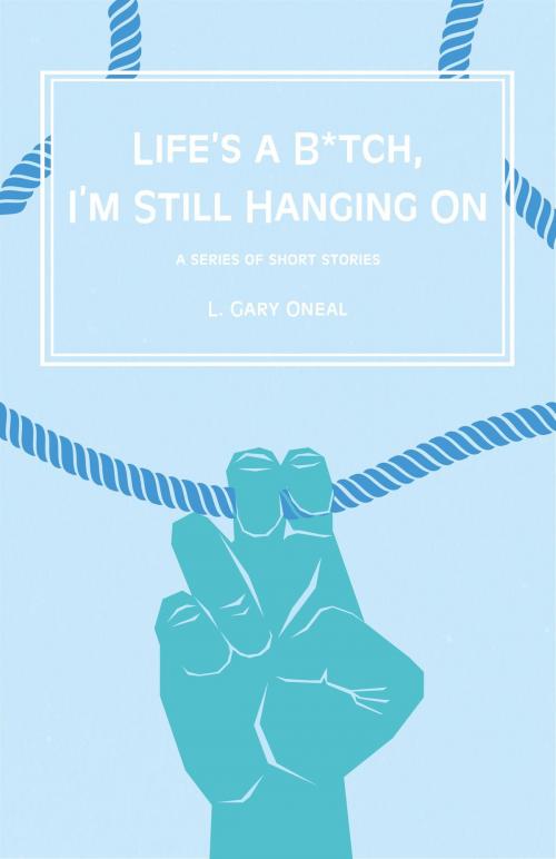 Cover of the book Life's a B*tch, I'm Still Hangin' On by L. Gary O'Neal, BookBaby