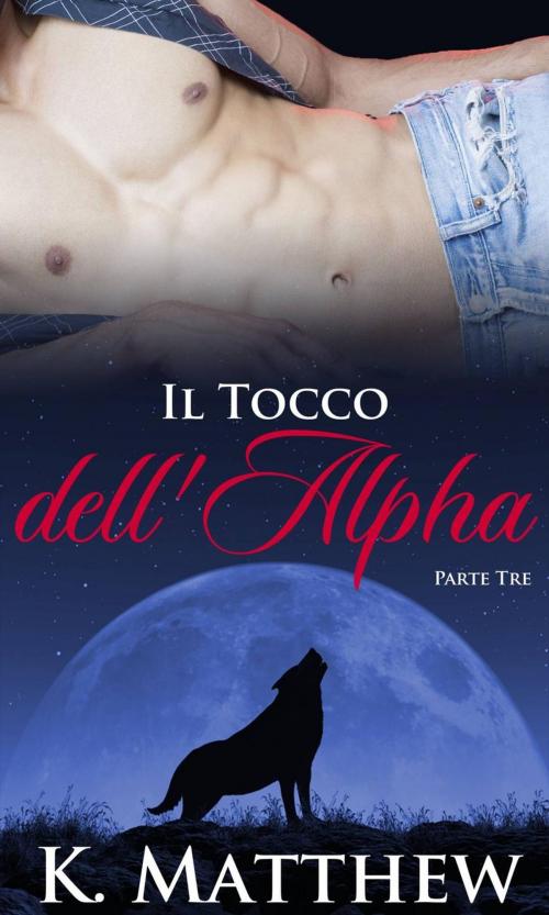 Cover of the book Il Tocco dell'Alpha: Parte Terza by K. Matthew, Babelcube Inc.