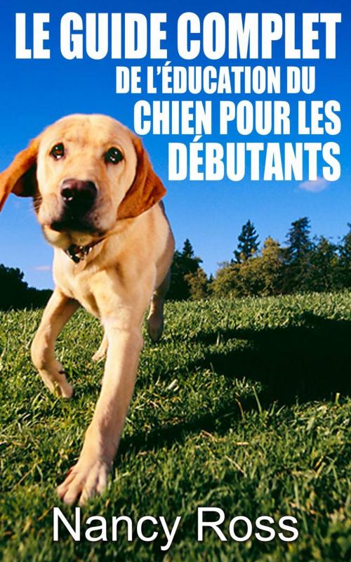Cover of the book Le guide complet de l’éducation du chien pour les débutants by Nancy Ross, Babelcube Inc.