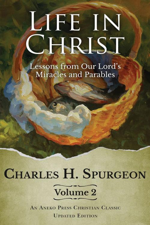 Cover of the book Life in Christ: Lessons from Our Lord's Miracles and Parables by Charles H. Spurgeon, Aneko Press