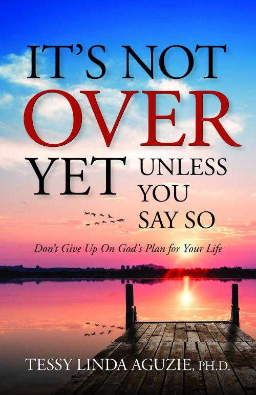 Cover of the book It's Not Over Yet, Unless You Say So by Tessy Linda Aguzie, Charisma House