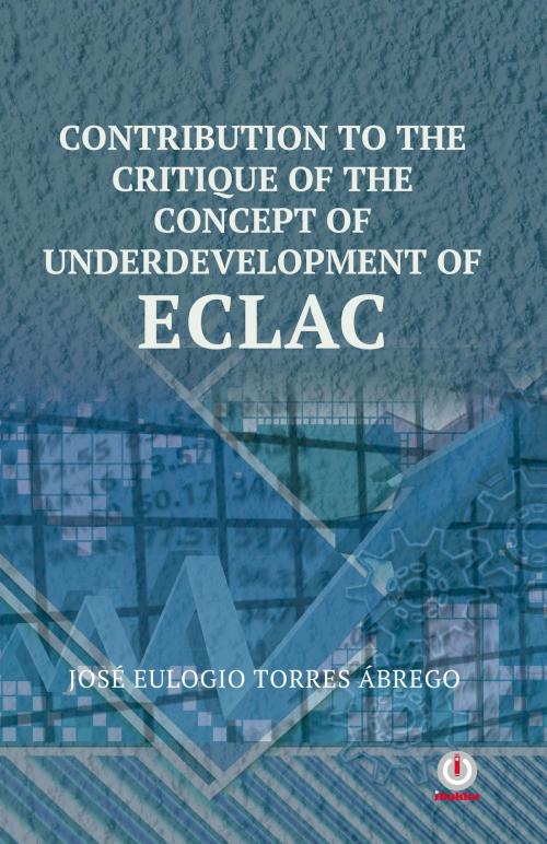 Cover of the book Contribution To The Critique Of The Concept Of Underdevelopment Of ECLA by José Eulogio Torres Ábrego, ibukku, LLC