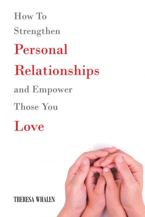 Cover of the book How To Strengthen Personal Relationships and Empower Those You Love by Theresa Whalen, Page Publishing, Inc.