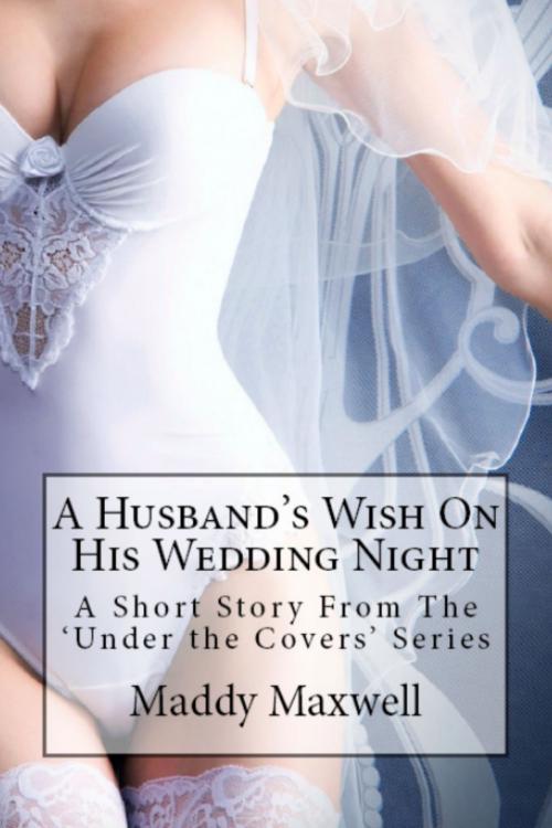 Cover of the book A Husband’s Wish On His Wedding Night: A Short Story From The ‘Under The Covers’ Series by Maddy Maxwell, One Door Press