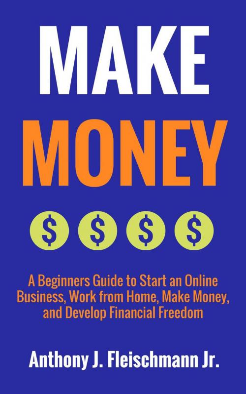 Cover of the book Make Money: A Beginners Guide to Start an Online Business, Work from Home, Make Money, and Develop Financial Freedom by Anthony J. Fleischmann Jr., American Christian Defense Alliance, Inc.