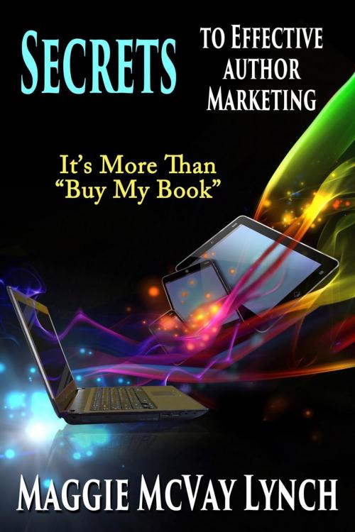 Cover of the book Secrets to Effective Author Marketing: It's More Than "Buy My Book" by Maggie McVay Lynch, Windtree Press